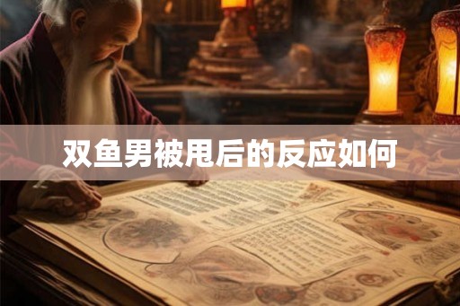 双鱼男被甩后的反应如何