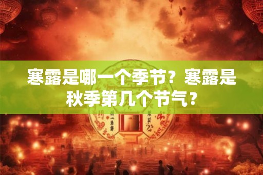 寒露是哪一个季节？寒露是秋季第几个节气？