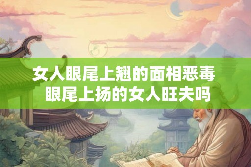女人眼尾上翘的面相恶毒  眼尾上扬的女人旺夫吗