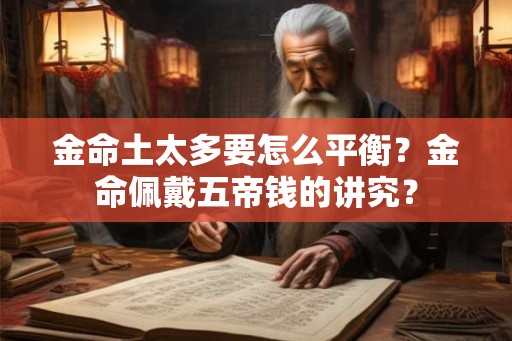 金命土太多要怎么平衡?金命佩戴五帝钱的讲究? 金命土太多要怎么平衡?金命佩戴五帝钱的讲究?