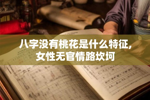 八字没有桃花是什么特征,女性无官情路坎坷