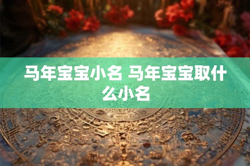 马年宝宝小名 马年宝宝取什么小名