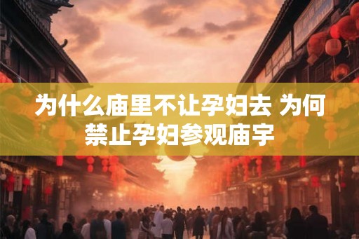 为什么庙里不让孕妇去 为何禁止孕妇参观庙宇 为什么庙里不让孕妇去 为何禁止孕妇参观庙宇