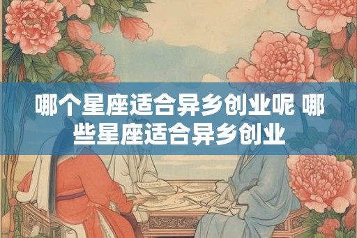 哪个星座适合异乡创业呢 哪些星座适合异乡创业