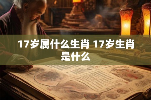 17岁属什么生肖 17岁生肖是什么