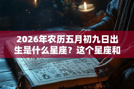 2026年农历五月初九日出生是什么星座？这个星座和什么星座搭？