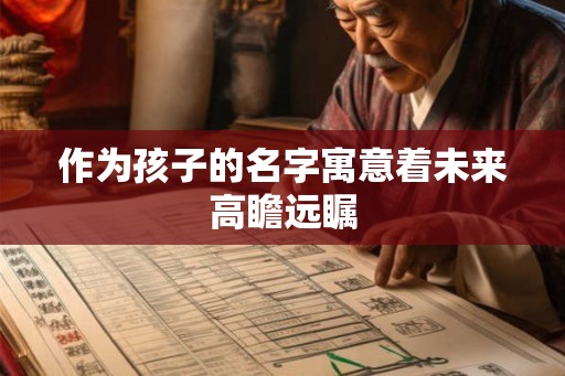 作为孩子的名字寓意着未来高瞻远瞩 作为孩子的名字寓意着未来高瞻远瞩
