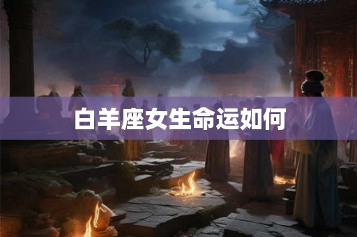 白羊座女生命运如何 白羊座女生命运如何
