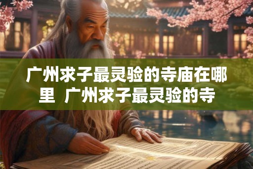 广州求子最灵验的寺庙在哪里  广州求子最灵验的寺