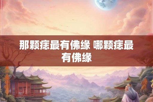 那颗痣最有佛缘 哪颗痣最有佛缘 那颗痣最有佛缘 哪颗痣最有佛缘