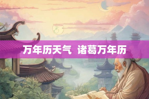 万年历天气  诸葛万年历