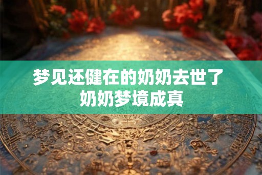 梦见还健在的奶奶去世了 奶奶梦境成真