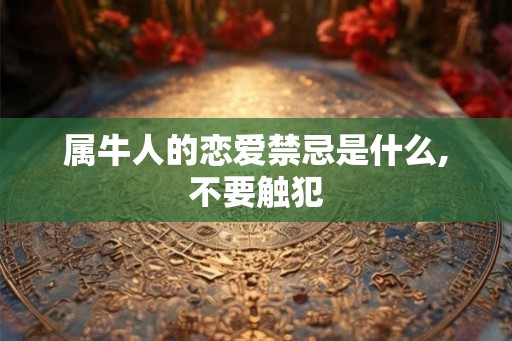 属牛人的恋爱禁忌是什么,不要触犯