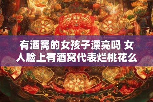 有酒窝的女孩子漂亮吗 女人脸上有酒窝代表烂桃花么