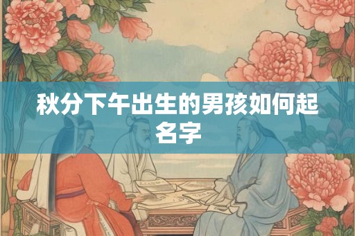 秋分下午出生的男孩如何起名字