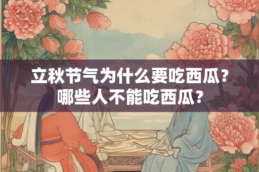 立秋节气为什么要吃西瓜？哪些人不能吃西瓜？