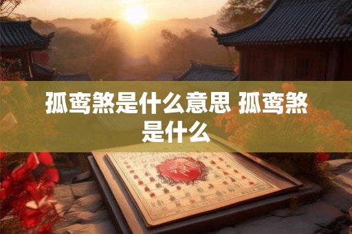 孤鸾煞是什么意思 孤鸾煞是什么