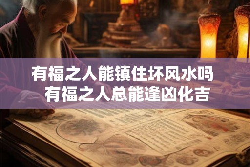 有福之人能镇住坏风水吗  有福之人总能逢凶化吉
