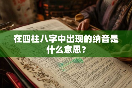 在四柱八字中出现的纳音是什么意思？