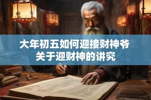 大年初五如何迎接财神爷 关于迎财神的讲究 大年初五如何迎接财神爷 关于迎财神的讲究