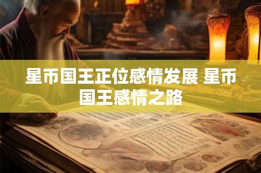 星币国王正位感情发展 星币国王感情之路