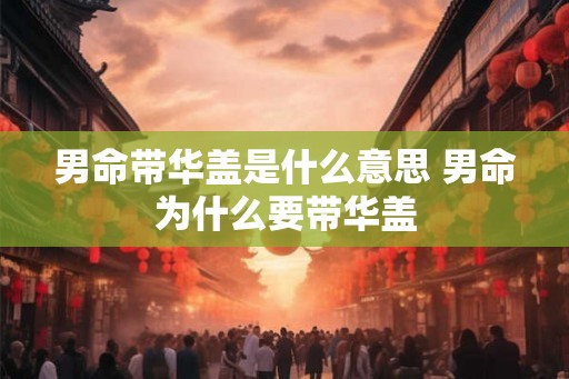 男命带华盖是什么意思 男命为什么要带华盖