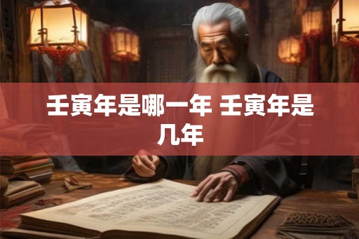 壬寅年是哪一年 壬寅年是几年