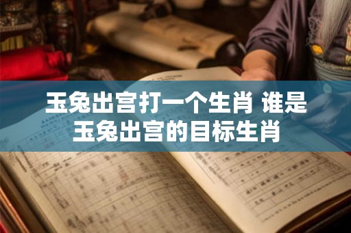 玉兔出宫打一个生肖 谁是玉兔出宫的目标生肖
