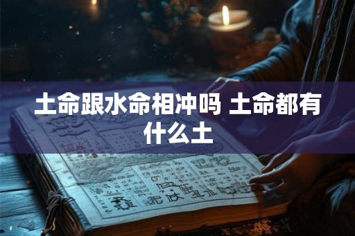土命跟水命相冲吗 土命都有什么土