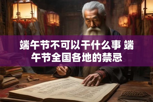 端午节不可以干什么事 端午节全国各地的禁忌