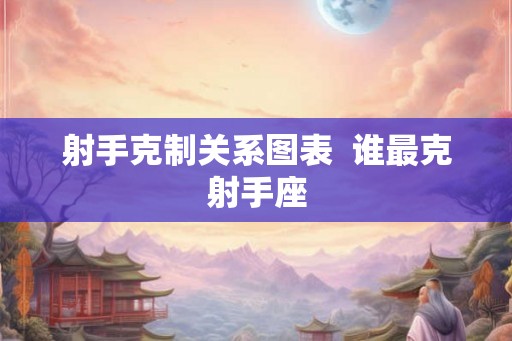 射手克制关系图表  谁最克射手座