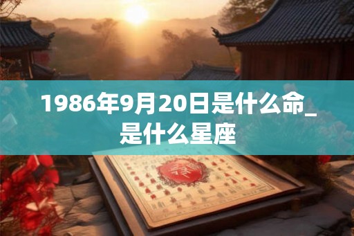 1986年9月20日是什么命_是什么星座