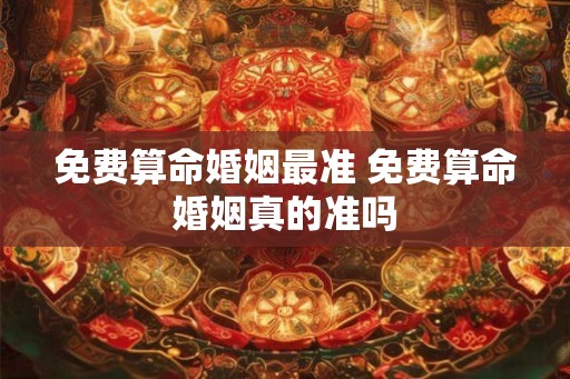 免费算命婚姻最准 免费算命婚姻真的准吗