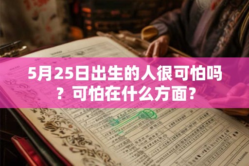 5月25日出生的人很可怕吗？可怕在什么方面？