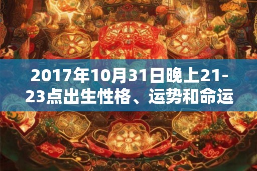 2017年10月31日晚上21-23点出生性格、运势和命运