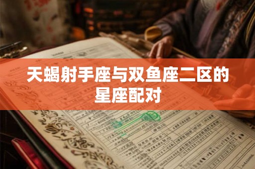 天蝎射手座与双鱼座二区的星座配对
