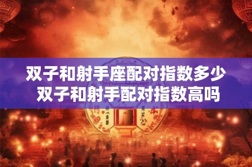 双子和射手座配对指数多少 双子和射手配对指数高吗