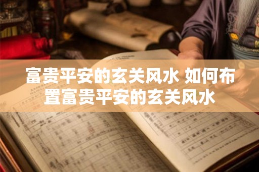 富贵平安的玄关风水 如何布置富贵平安的玄关风水 富贵平安的玄关风水 如何布置富贵平安的玄关风水