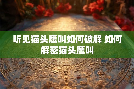 听见猫头鹰叫如何破解 如何解密猫头鹰叫