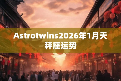 Astrotwins2026年1月天秤座运势 Astrotwins2026年1月天秤座运势