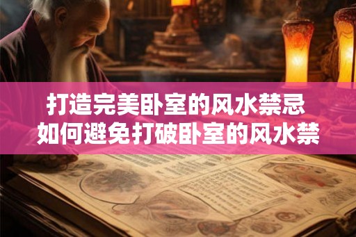 打造完美卧室的风水禁忌 如何避免打破卧室的风水禁忌