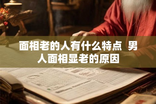 面相老的人有什么特点  男人面相显老的原因