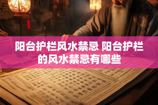 阳台护栏风水禁忌 阳台护栏的风水禁忌有哪些 阳台护栏风水禁忌 阳台护栏的风水禁忌有哪些