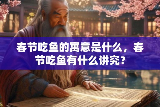 春节吃鱼的寓意是什么，春节吃鱼有什么讲究？