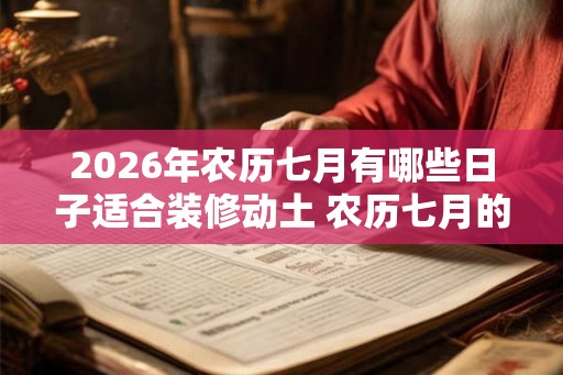 2026年农历七月有哪些日子适合装修动土 农历七月的别称 2026年农历七月有哪些日子适合装修动土 农历七月的别称