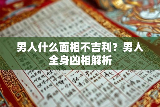 男人什么面相不吉利？男人全身凶相解析