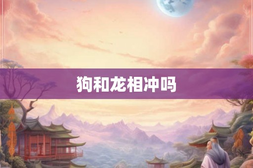 狗和龙相冲吗