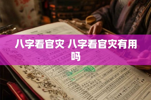 八字看官灾 八字看官灾有用吗
