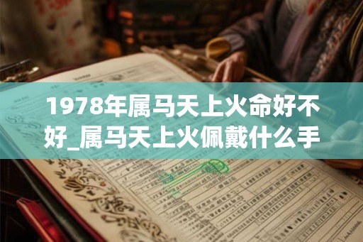 1978年属马天上火命好不好_属马天上火佩戴什么手串
