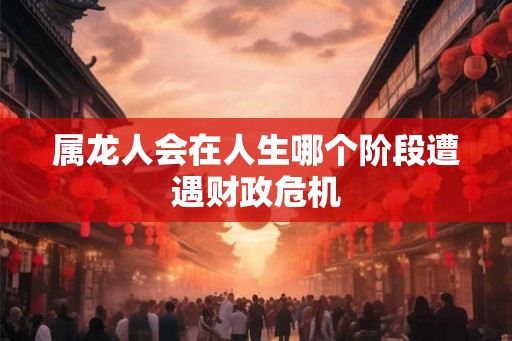 属龙人会在人生哪个阶段遭遇财政危机